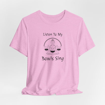 "Listen To My Bowls Sing" - Sound Healing Therapy Shirt | Funny Sound Bowls T-Shirt