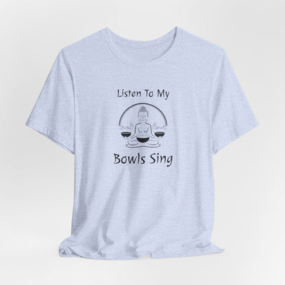 "Listen To My Bowls Sing" - Sound Healing Therapy Shirt | Funny Sound Bowls T-Shirt