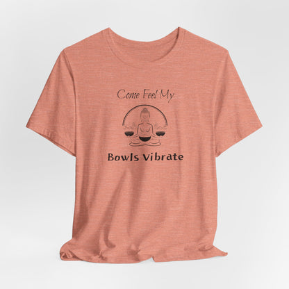 "Come Feel My Bowls Vibrate" - Sound Healing Therapy Shirt | Funny Sound Bowls T-Shirt