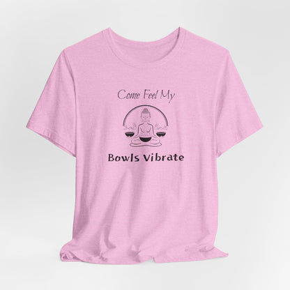 "Come Feel My Bowls Vibrate" - Sound Healing Therapy Shirt | Funny Sound Bowls T-Shirt