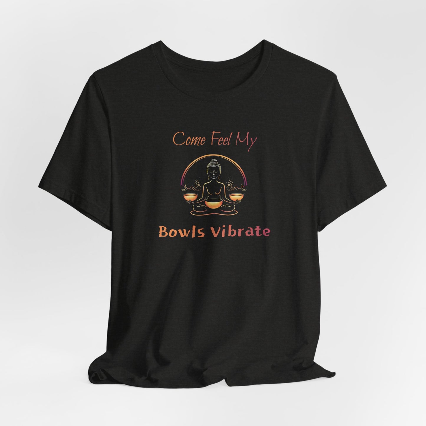 "Come Feel My Bowls Vibrate" - Funny Sound Healing Therapy Shirt | Sound Bowls T Shirt