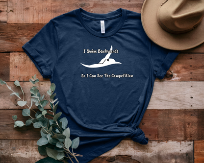 "I Swim Backwards So I Can See The Competition" - Swim Shirt | Backstroke Swimming T-Shirt