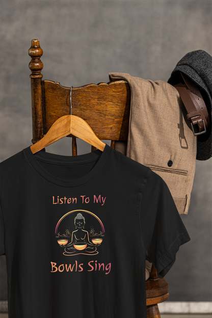 "Listen To My Bowls Sing" - Funny Sound Healing Therapy Shirt | Sound Bowls T Shirt