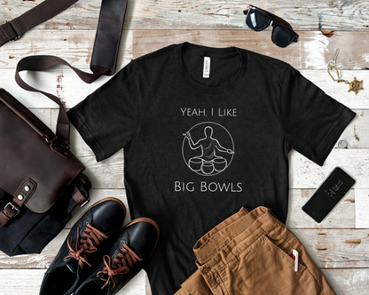 "Yeah I Like Big Bowls" - Sound Healing Therapy Shirt | Funny Sound Bowls T-Shirt