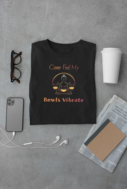 "Come Feel My Bowls Vibrate" - Funny Sound Healing Therapy Shirt | Sound Bowls T Shirt